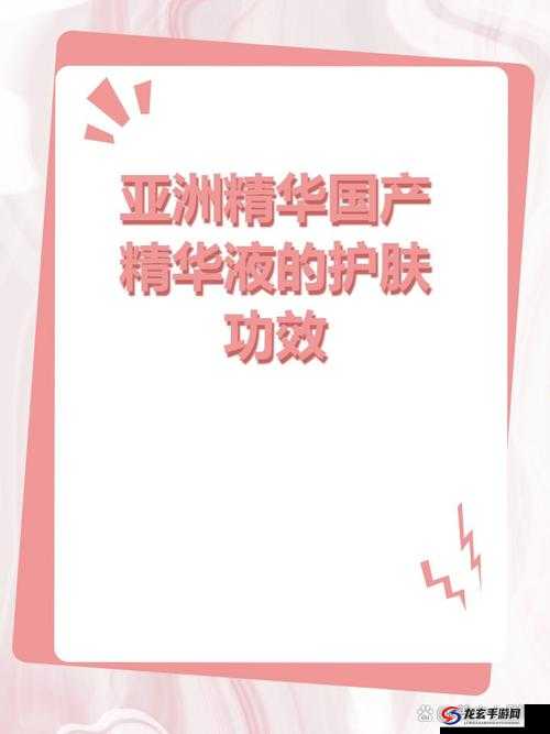 亚洲精华国产精华液有什么福利：探寻亚洲之美，体验国产精华液的独特魅力