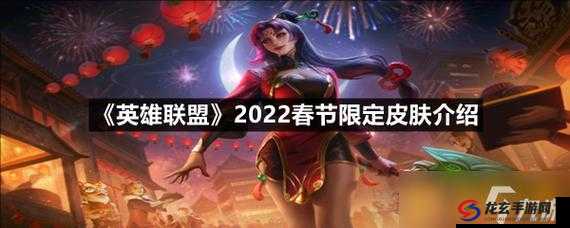 英雄联盟2022新版本春节皮肤究竟有哪些惊喜等待揭晓？